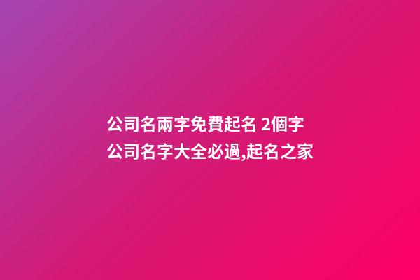 公司名兩字免費起名 2個字公司名字大全必過,起名之家